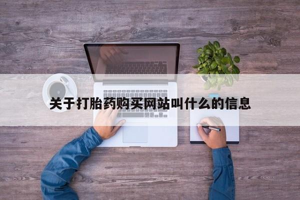 流产药使用关于打胎药购买网站叫什么的信息