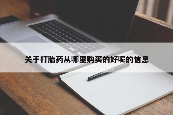 流产药使用关于打胎药从哪里购买的好呢的信息