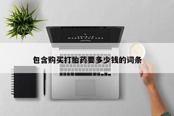 流产药使用包含购买打胎药要多少钱的词条