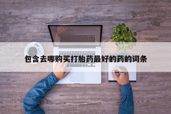 流产药使用包含去哪购买打胎药最好的药的词条