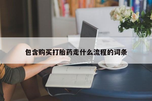 流产药使用包含购买打胎药走什么流程的词条