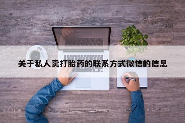 流产药使用关于私人卖打胎药的联系方式微信的信息
