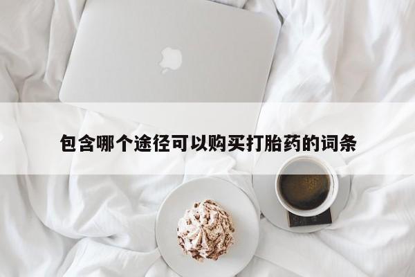 流产药使用包含哪个途径可以购买打胎药的词条
