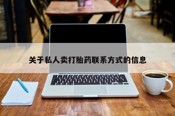 流产药使用关于私人卖打胎药联系方式的信息
