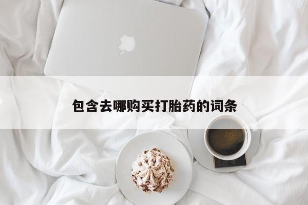 流产药使用包含去哪购买打胎药的词条