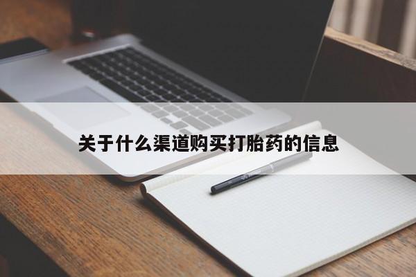 流产药使用关于什么渠道购买打胎药的信息