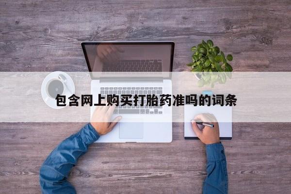流产药使用包含网上购买打胎药准吗的词条