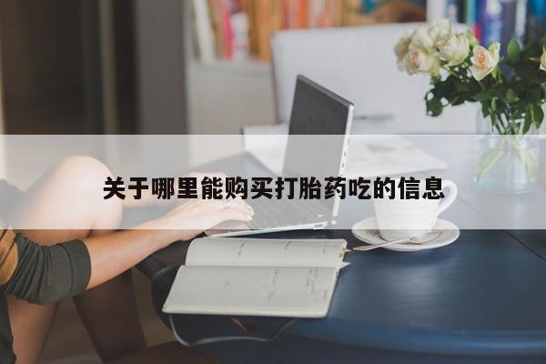 流产药使用关于哪里能购买打胎药吃的信息