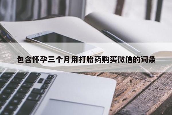 流产药使用包含怀孕三个月用打胎药购买微信的词条