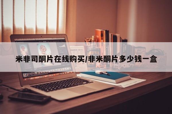 流产药使用米非司酮片在线购买/非米酮片多少钱一盒