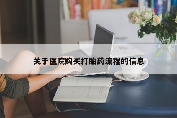 流产药使用关于医院购买打胎药流程的信息