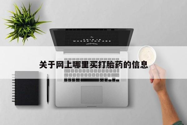 流产药使用关于网上哪里买打胎药的信息