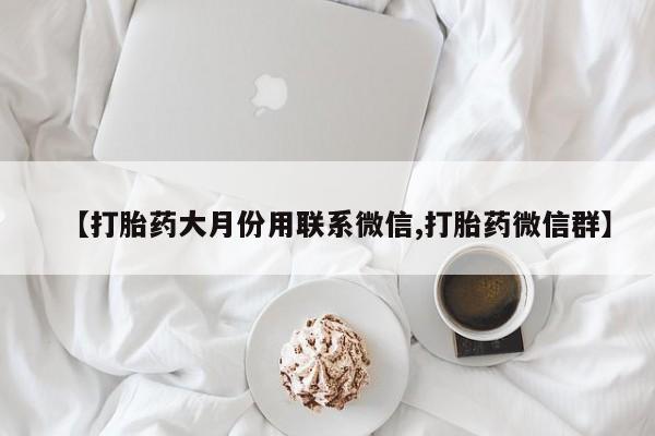 流产药使用【打胎药大月份用联系微信,打胎药微信群】