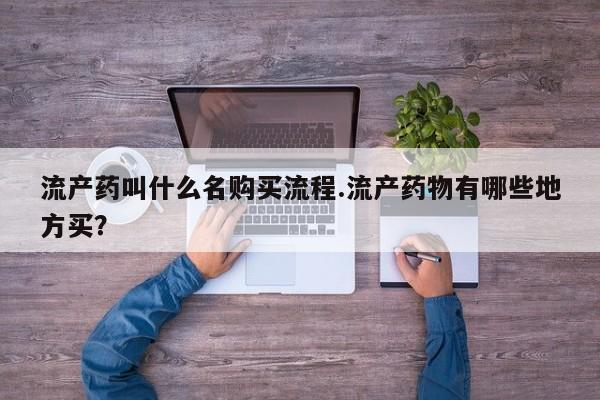 流产药使用流产药叫什么名购买流程.流产药物有哪些地方买？