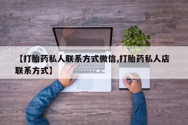 流产药使用【打胎药私人联系方式微信,打胎药私人店 联系方式】