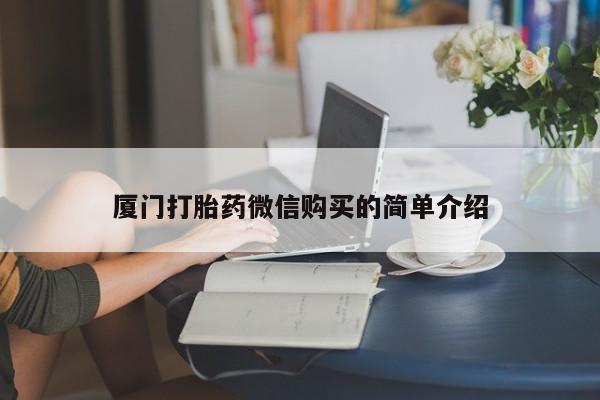 流产药使用厦门打胎药微信购买的简单介绍