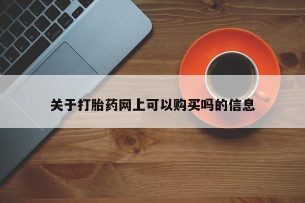 流产药使用关于打胎药网上可以购买吗的信息