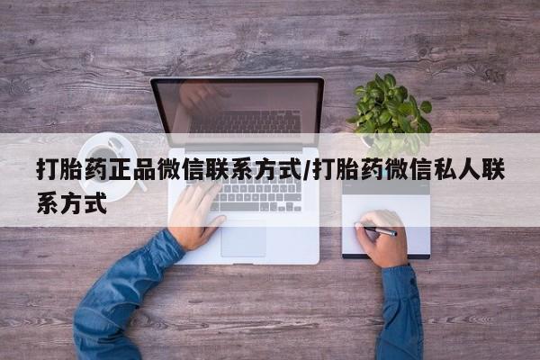 流产药使用打胎药正品微信联系方式/打胎药微信私人联系方式