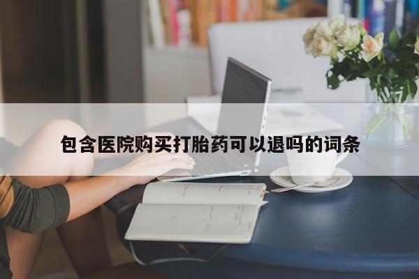 流产药使用包含医院购买打胎药可以退吗的词条