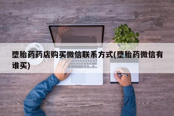 流产药使用堕胎药药店购买微信联系方式(堕胎药微信有谁买)