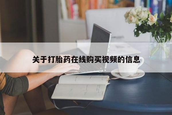 流产药使用关于打胎药在线购买视频的信息