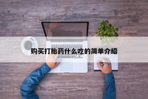 流产药使用购买打胎药什么吃的简单介绍