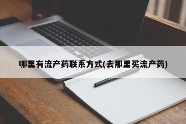 流产药使用哪里有流产药联系方式(去那里买流产药)