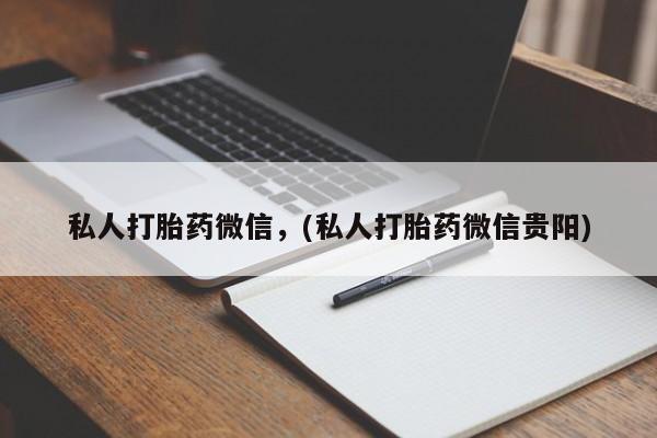 流产药使用私人打胎药微信，(私人打胎药微信贵阳)