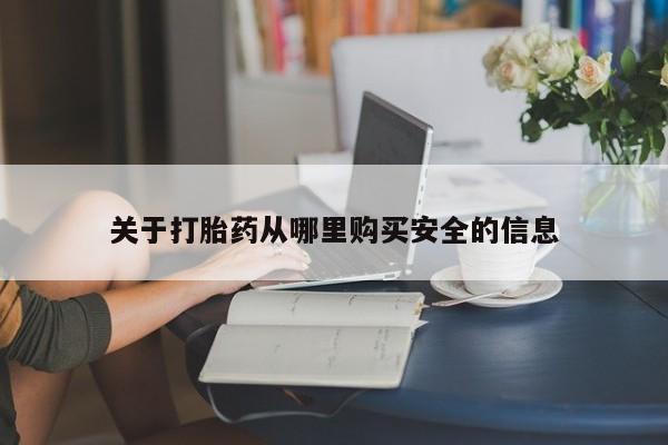 流产药使用关于打胎药从哪里购买安全的信息