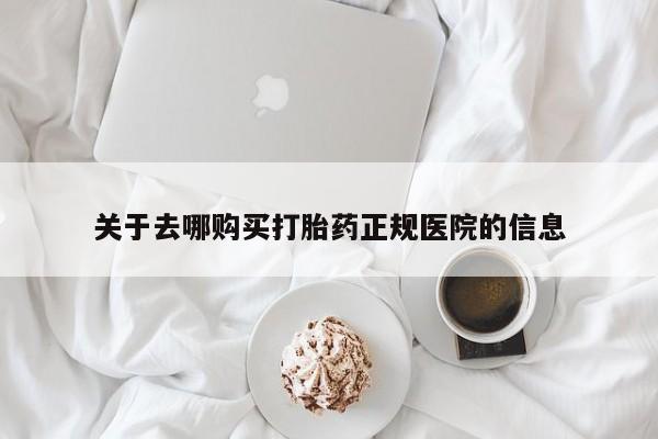 流产药使用关于去哪购买打胎药正规医院的信息
