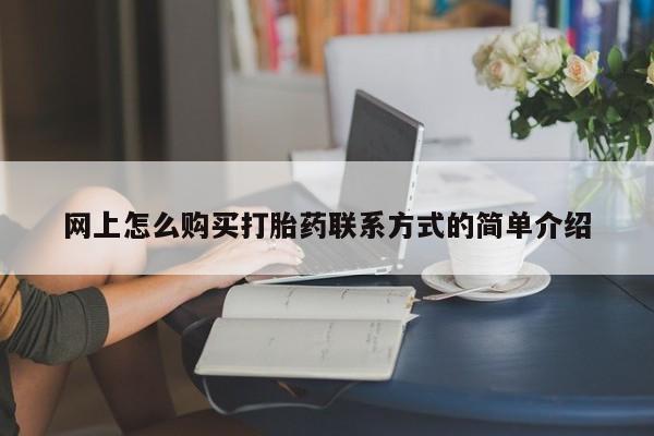 流产药使用网上怎么购买打胎药联系方式的简单介绍