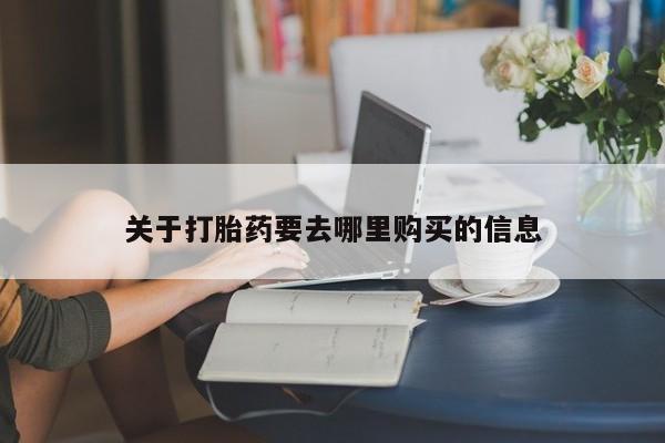 流产药使用关于打胎药要去哪里购买的信息