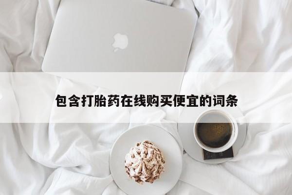 流产药使用包含打胎药在线购买便宜的词条