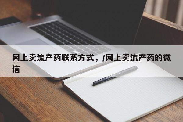 流产药使用网上卖流产药联系方式，/网上卖流产药的微信